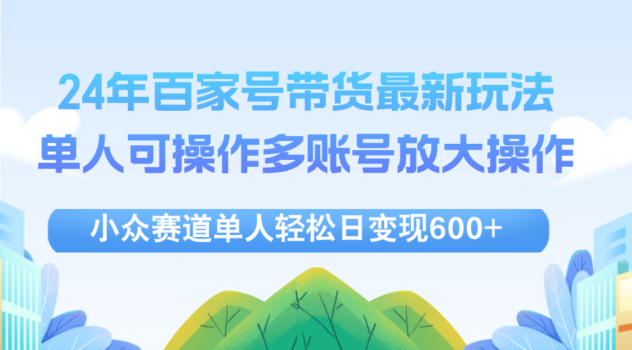 （12405期）24年百家号视频带货最新玩法，单人可操作多账号放大操作，单人轻松日变…-财富区