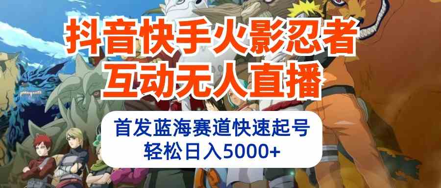 （10026期）抖音快手火影忍者互动无人直播 蓝海赛道快速起号 日入5000+教程+软件+素材-财富区
