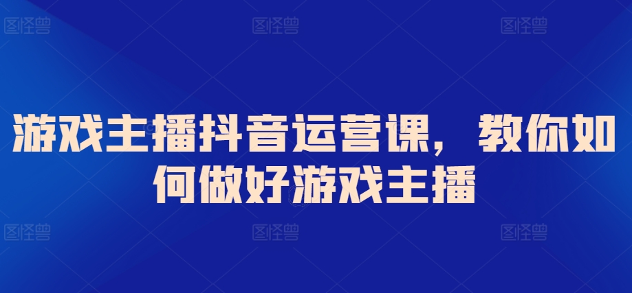 游戏主播抖音运营课，教你如何做好游戏主播-财富区