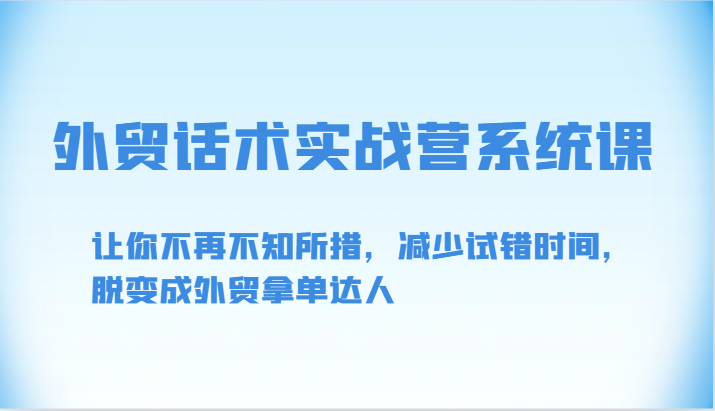 外贸话术实战营系统课-让你不再不知所措，减少试错时间，脱变成外贸拿单达人-财富区