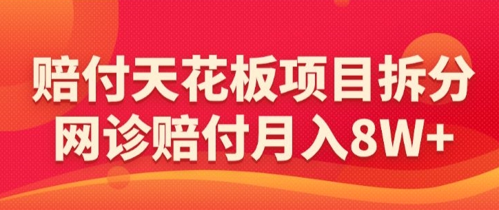 赔付天花板项目拆分，网诊赔付月入8W+-【仅揭秘】-财富区