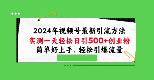 2024年视频号最新引流方法，实测一天轻松日引100+创业粉，简单好上手，轻松引爆流量-财富区