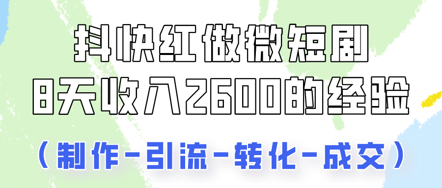 抖快做微短剧，8天收入2600+的实操经验，从前端设置到后期转化手把手教！-财富区