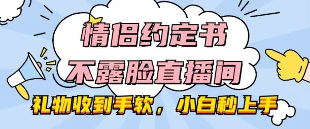情侣约定书不露脸直播间，礼物收到手软，小白秒上手【揭秘】-财富区