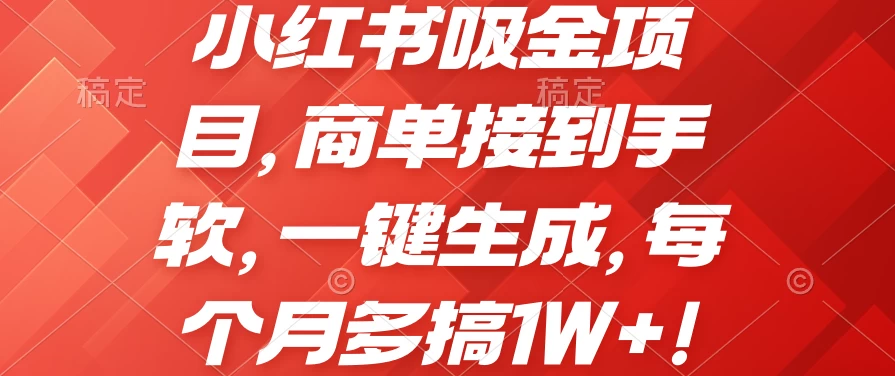 小红书吸金项目，商单接到手软，一键生成，每个月多搞1W+-财富区