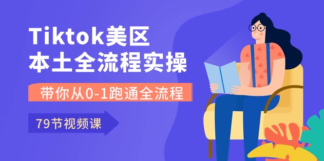 Tiktok-美区本土全流程实操课，带你从0-1跑通全流程（79节课）-财富区