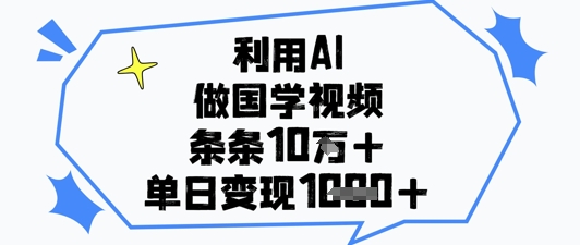 利用AI做国学视频，条条点赞10w+，单日变现1k+-财富区