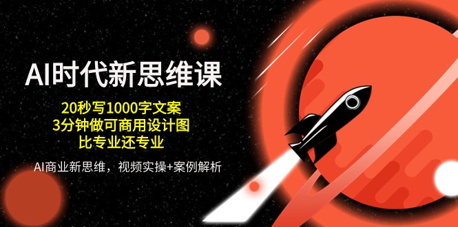 AI时代新思维课，20秒写1000字文案/3分钟做可商用设计图/比专业还专业-财富区