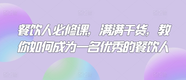 餐饮人必修课，满满干货，教你如何成为一名优秀的餐饮人-财富区