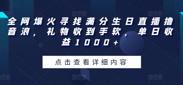 全网爆火寻找满分生日直播撸音浪，礼物收到手软，单日收益1000+-财富区