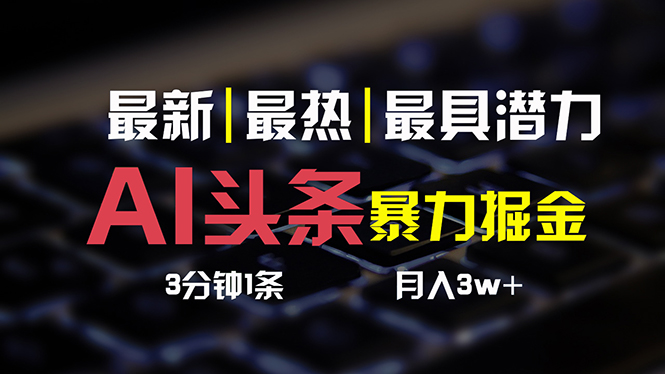 （10987期）AI头条3天必起号，简单无需经验 3分钟1条 一键多渠道发布 复制粘贴月入3W+-财富区