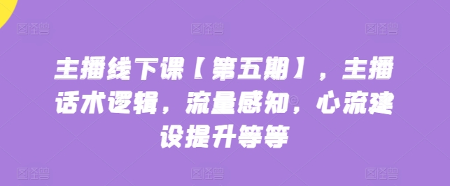 主播线下课【第五期】，主播话术逻辑，流量感知，心流建设提升等等-财富区