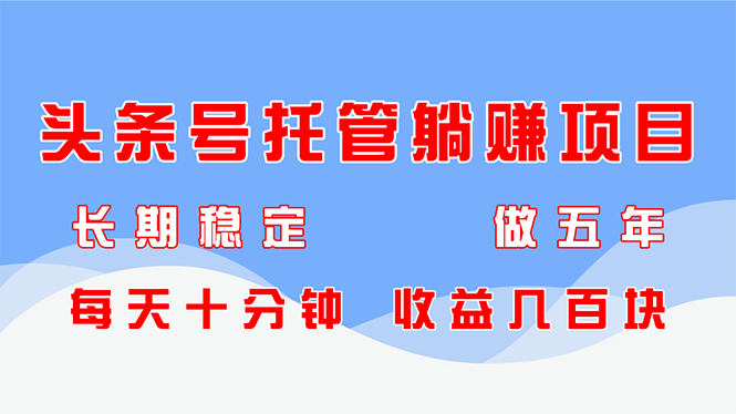 头条号托管躺赚项目，长期稳定，可做五年，每天十分钟，收益几百块-财富区