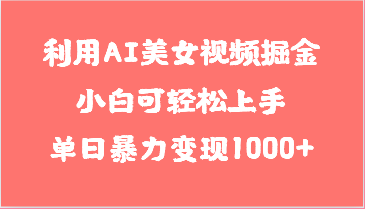 利用AI美女视频掘金，小白可轻松上手，单日暴力变现1000+，想象不到的简单-财富区