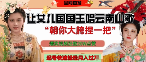让女儿国国王开口唱云南山歌“朝你大胯捏一把”，爆笑视频狂揽点赞20W点赞，熟练后起号快轻松月入过W-财富区