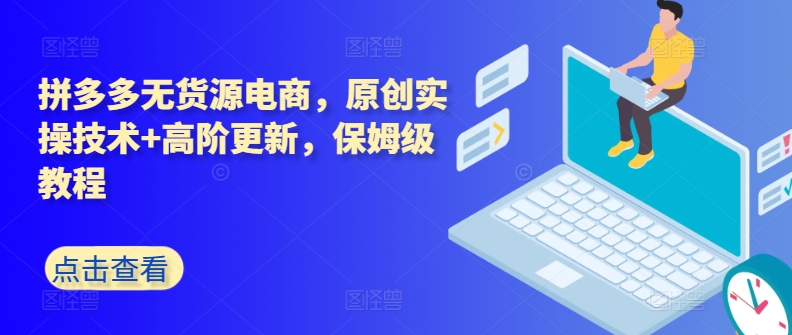 拼多多无货源电商，原创实操技术+高阶更新，保姆级教程-财富区
