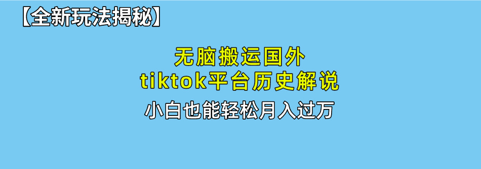 （10326期）无脑搬运国外tiktok历史解说 无需剪辑，简单操作，轻松实现月入过万-财富区