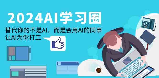 2024AI学习圈：替代你的不是AI，而是会用AI的同事，让AI为你打工-财富区