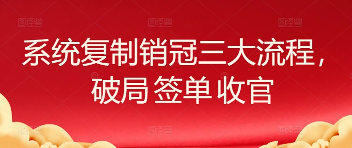 系统复制销冠三大流程，破局 签单 收官-财富区