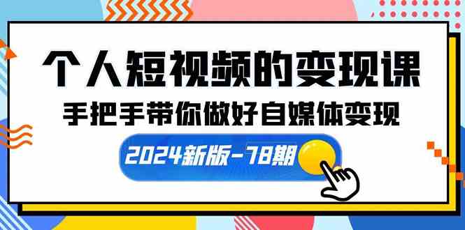 （10079期）个人短视频的变现课【2024新版-78期】手把手带你做好自媒体变现（61节课）-财富区