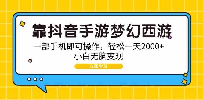 （9452期）靠抖音手游梦幻西游，一部手机即可操作，轻松一天2000+，小白无脑变现-财富区