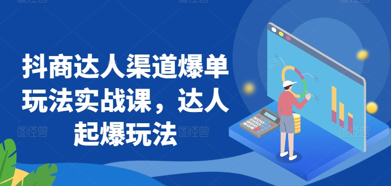 抖商达人渠道爆单玩法实战课，达人起爆玩法-财富区