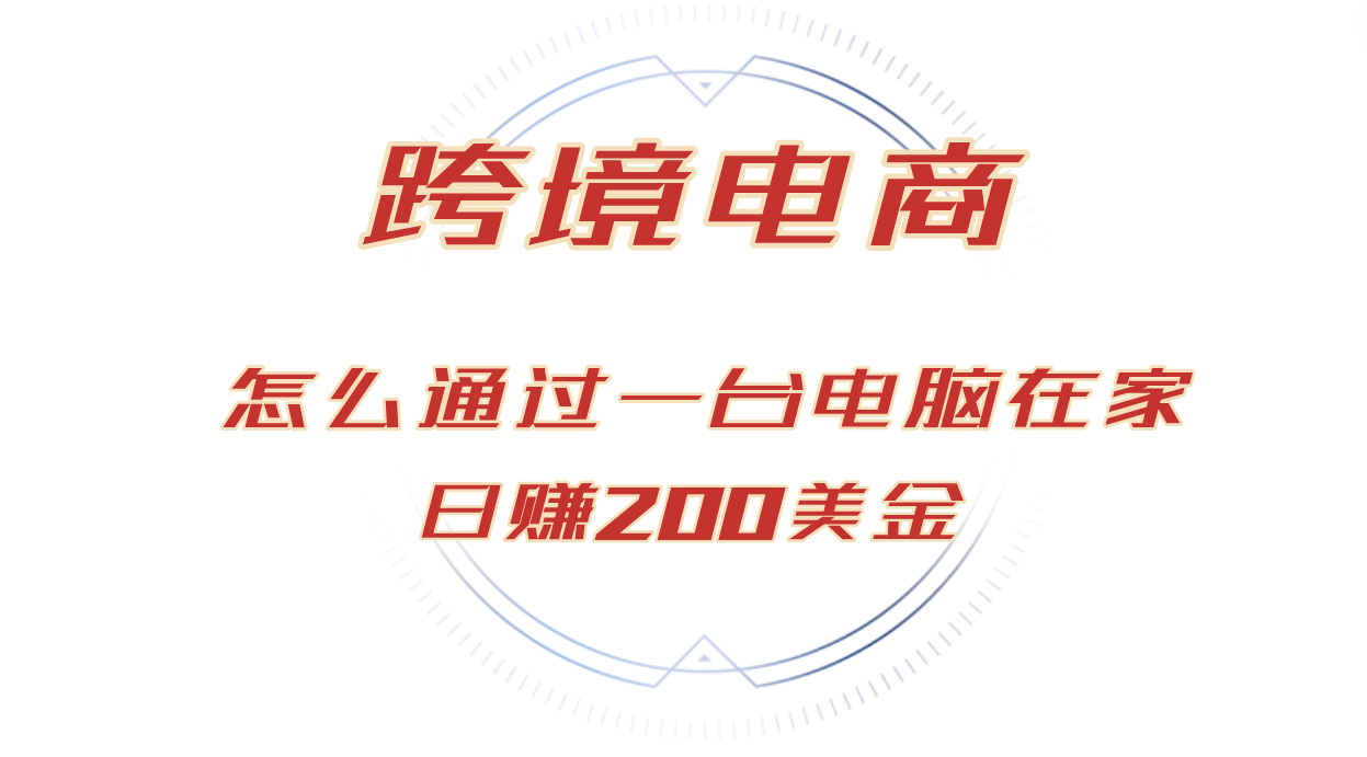 （12997期）日赚200美金的跨境电商赛道，如何在家通过一台电脑把货卖到全世界！-财富区