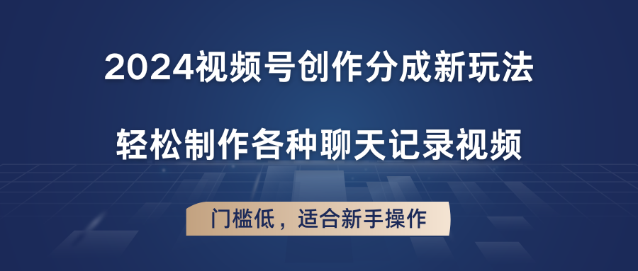 2024视频号创作分成新玩法，轻松制作各种聊天记录视频，门槛低，适合新手操作-财富区