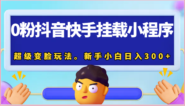 0粉抖音快手挂载小程序，超级变脸玩法。新手小白日入300+-财富区