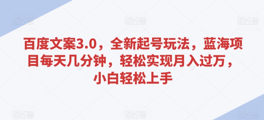 百度文案3.0，全新起号玩法，蓝海项目每天几分钟，轻松实现月入过万，小白轻松上手-财富区