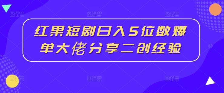 红果短剧日入5位数爆单大佬分享二创经验-财富区