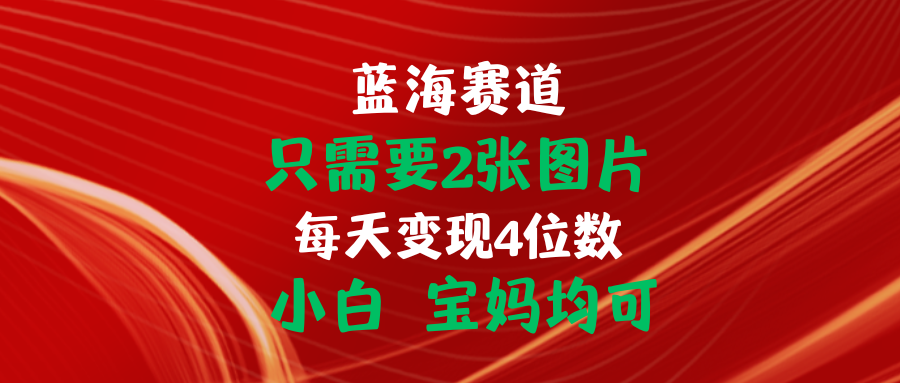 （11047期）只需要2张图片 每天变现4位数 小白 宝妈均可-财富区
