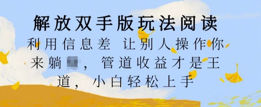 解放双手版玩法阅读，利用信息差让别人操作你来躺Z，管道收益才是王道，小白轻松上手【揭秘】-财富区