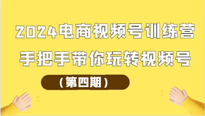 2024电商视频号训练营（第四期）手把手带你玩转视频号-财富区