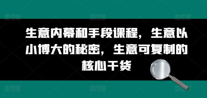 生意内幕和手段课程，生意以小博大的秘密，生意可复制的核心干货-财富区