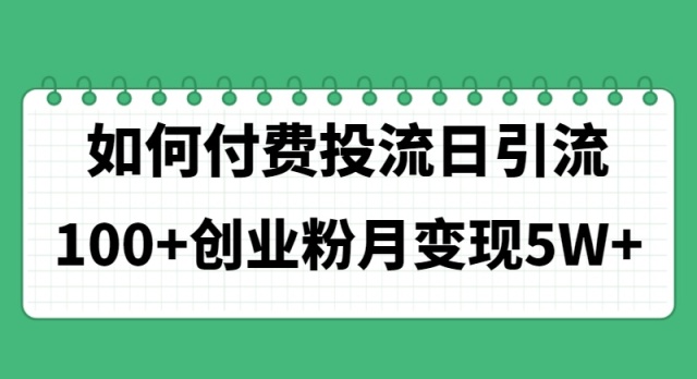 （11155期）如何通过付费投流日引流100+创业粉月变现5W+-财富区
