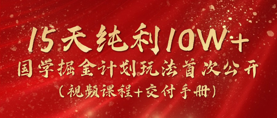 《国学掘金计划2024》实战教学视频，15天纯利10W+（视频课程+交付手册）-财富区