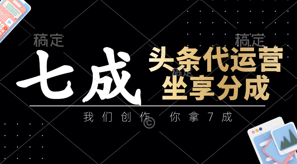 头条代运营：我们创作，你拿7成，简单操作，坐享分成-财富区