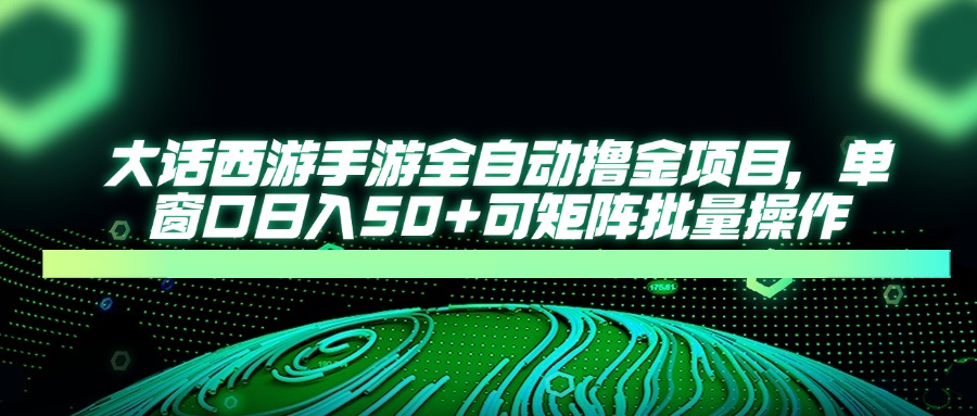 大话西游手游全自动撸金项目，单窗口日入50+可矩阵批量操作-财富区