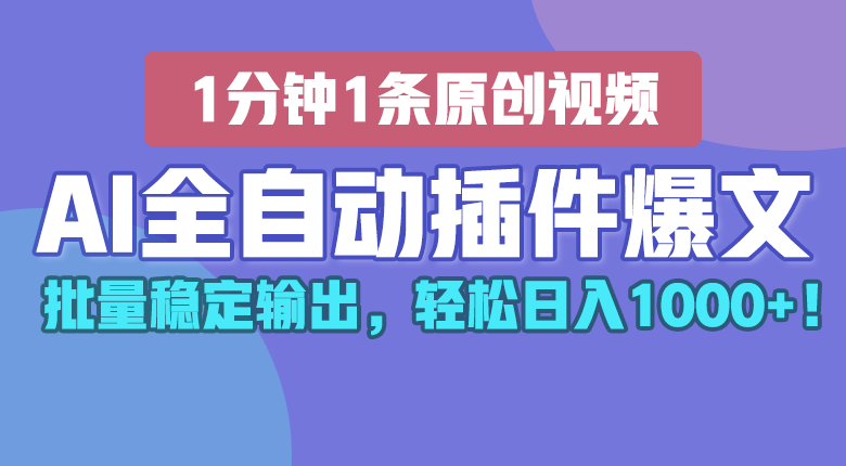AI全自动插件输出爆文，批量稳定输出，1分钟一条原创文章，轻松日入1000+！-财富区