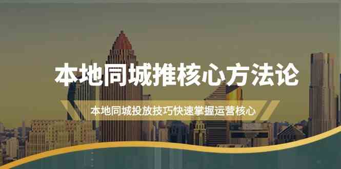 （9439期）本地同城·推核心方法论，本地同城投放技巧快速掌握运营核心（16节课）-财富区