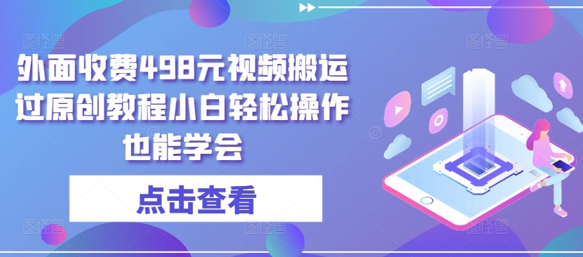外面收费498元视频搬运过原创教程小白轻松操作也能学会-财富区