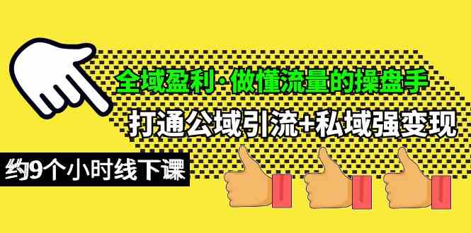 （10045期）全域盈利·做懂流量的操盘手，打通公域引流+私域强变现，约9个小时线下课-财富区
