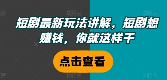 短剧最新玩法讲解，短剧想赚钱，你就这样干-财富区