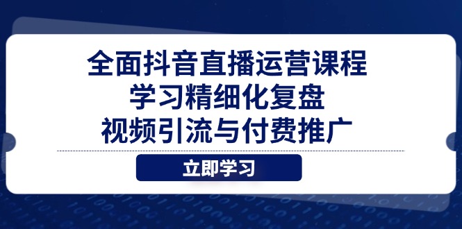 全面抖音直播运营课程，学习精细化复盘、视频引流与付费推广-财富区