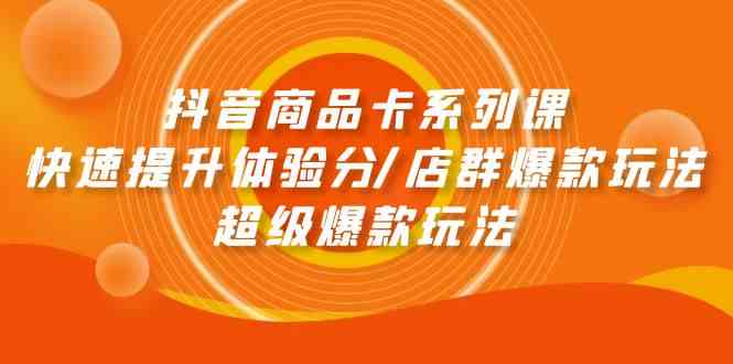 （9988期）抖音商品卡系列课：快速提升体验分/店群爆款玩法/超级爆款玩法-财富区