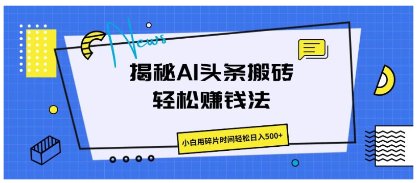 揭秘AI头条搬砖的轻松赚钱法，小白用碎片时间轻松日入500+-财富区