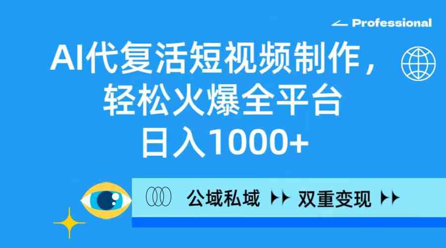 （9360期）AI代复活短视频制作，轻松火爆全平台，日入1000+，公域私域双重变现方式-财富区