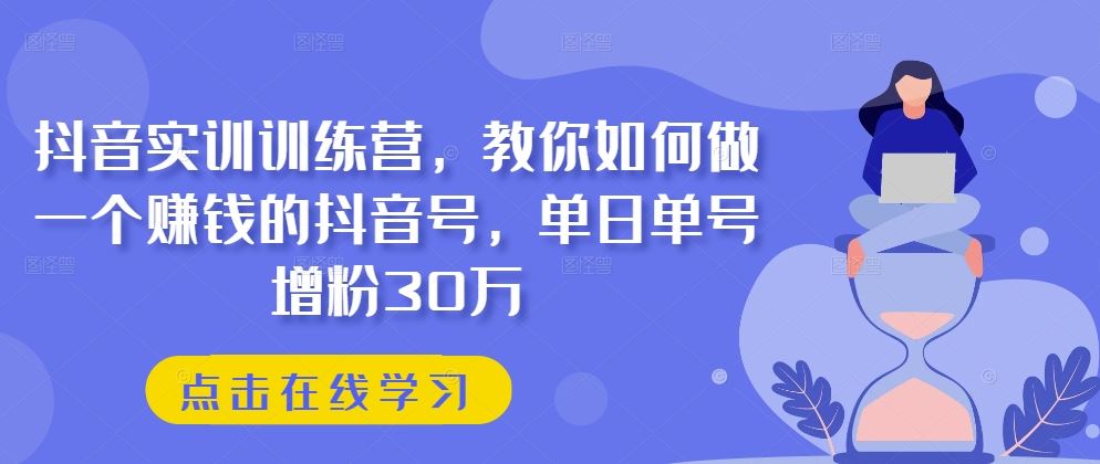 抖音实训训练营，教你如何做一个赚钱的抖音号，单日单号增粉30万-财富区