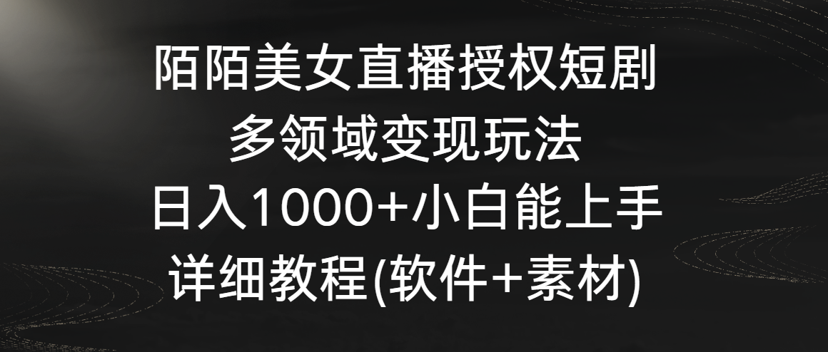 陌陌美女直播授权短剧，多领域变现玩法，日入1000+小白能上手，详细教程-财富区